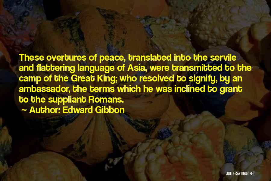 Edward Gibbon Quotes: These Overtures Of Peace, Translated Into The Servile And Flattering Language Of Asia, Were Transmitted To The Camp Of The