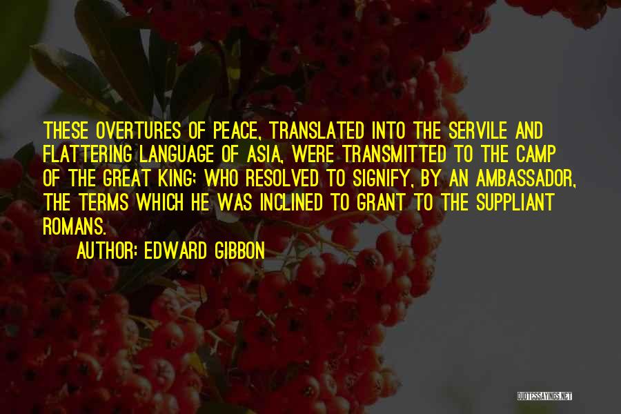 Edward Gibbon Quotes: These Overtures Of Peace, Translated Into The Servile And Flattering Language Of Asia, Were Transmitted To The Camp Of The