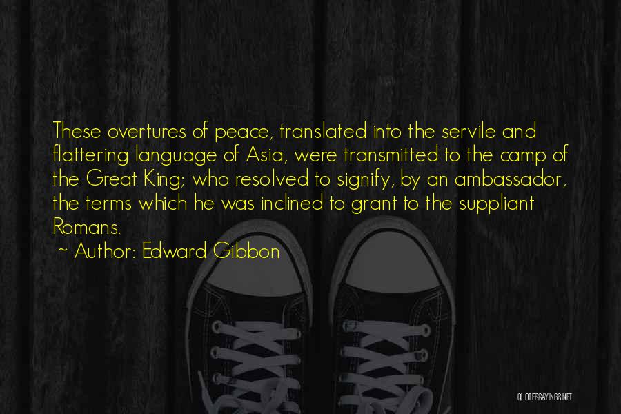 Edward Gibbon Quotes: These Overtures Of Peace, Translated Into The Servile And Flattering Language Of Asia, Were Transmitted To The Camp Of The