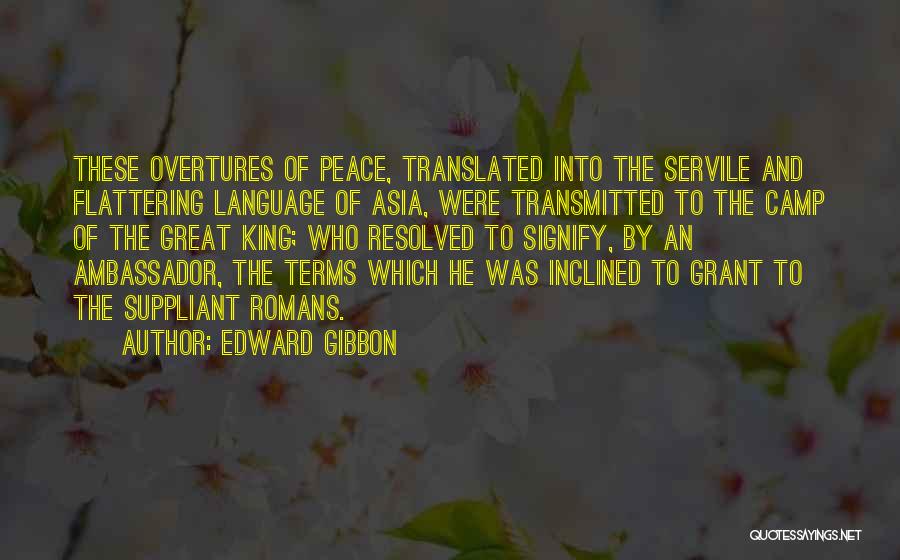 Edward Gibbon Quotes: These Overtures Of Peace, Translated Into The Servile And Flattering Language Of Asia, Were Transmitted To The Camp Of The