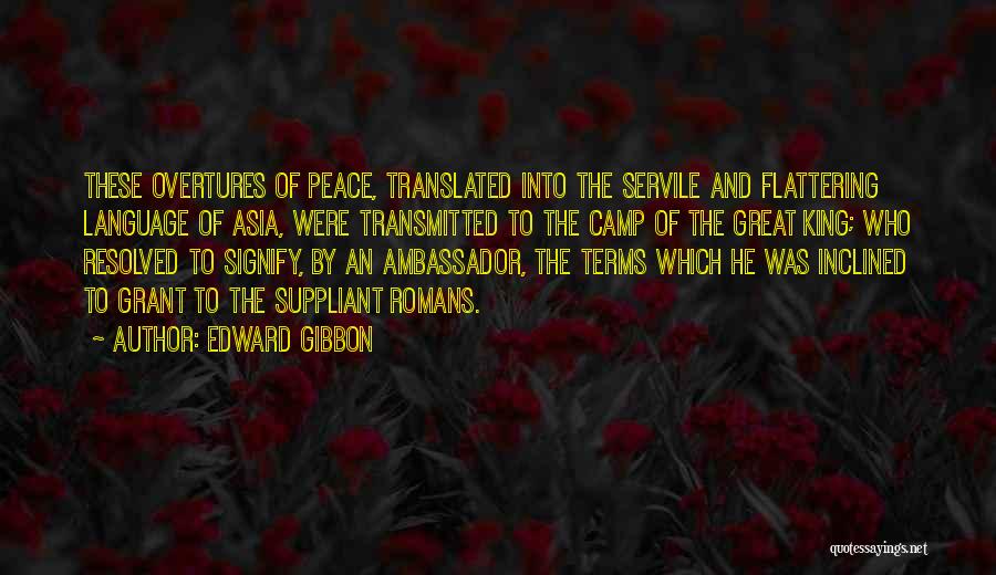 Edward Gibbon Quotes: These Overtures Of Peace, Translated Into The Servile And Flattering Language Of Asia, Were Transmitted To The Camp Of The