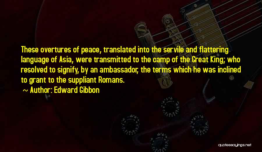 Edward Gibbon Quotes: These Overtures Of Peace, Translated Into The Servile And Flattering Language Of Asia, Were Transmitted To The Camp Of The