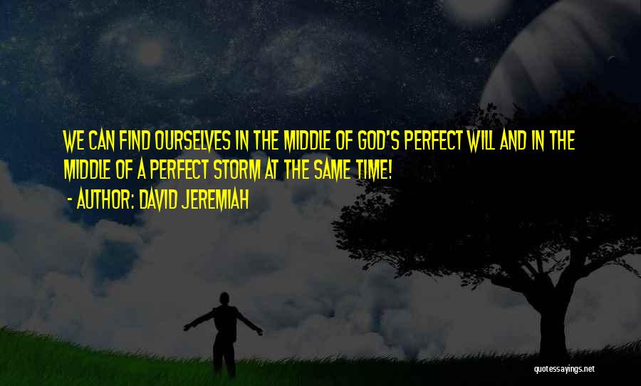 David Jeremiah Quotes: We Can Find Ourselves In The Middle Of God's Perfect Will And In The Middle Of A Perfect Storm At