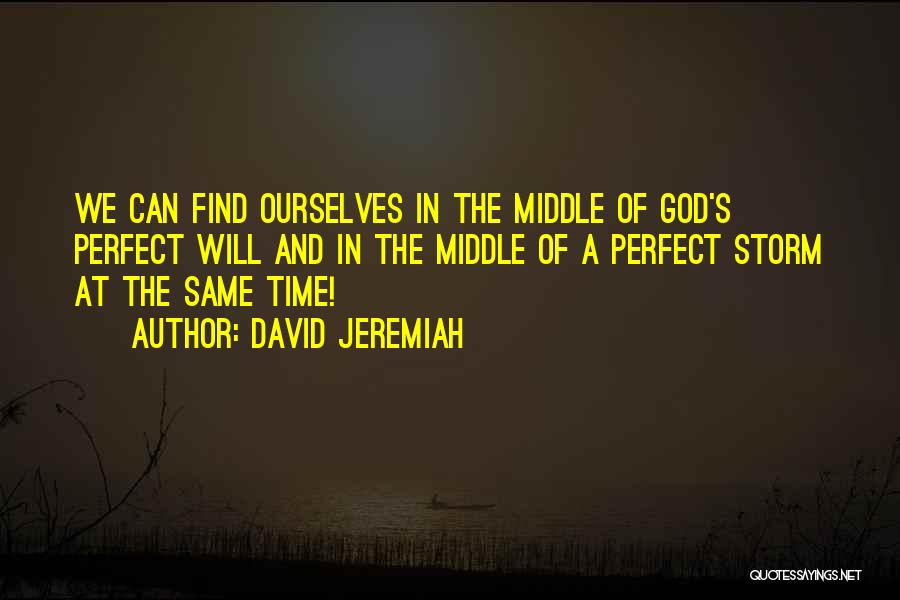 David Jeremiah Quotes: We Can Find Ourselves In The Middle Of God's Perfect Will And In The Middle Of A Perfect Storm At