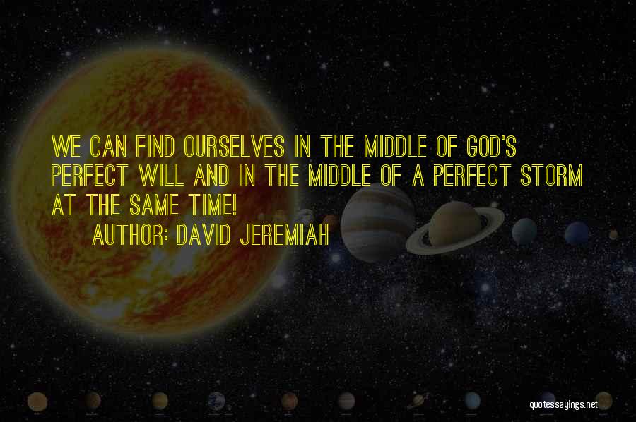 David Jeremiah Quotes: We Can Find Ourselves In The Middle Of God's Perfect Will And In The Middle Of A Perfect Storm At