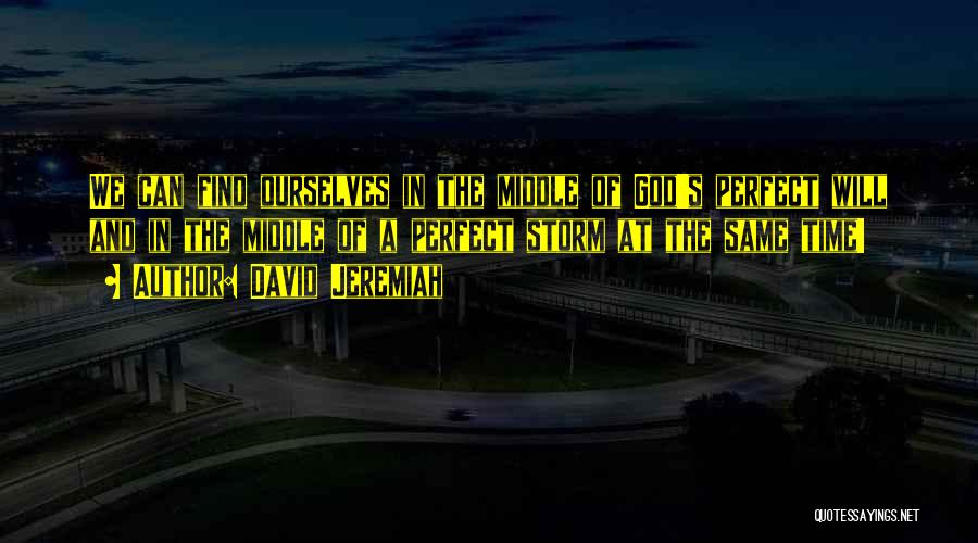 David Jeremiah Quotes: We Can Find Ourselves In The Middle Of God's Perfect Will And In The Middle Of A Perfect Storm At