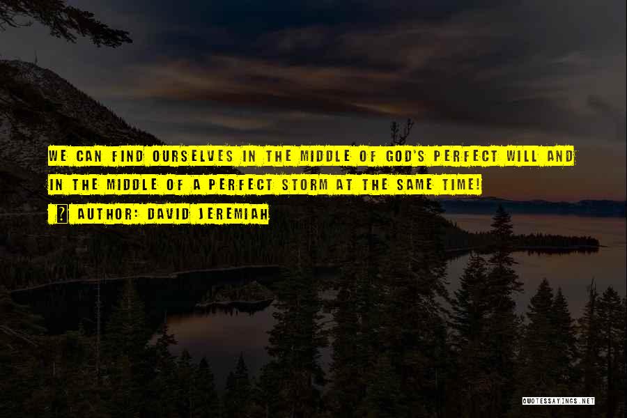 David Jeremiah Quotes: We Can Find Ourselves In The Middle Of God's Perfect Will And In The Middle Of A Perfect Storm At