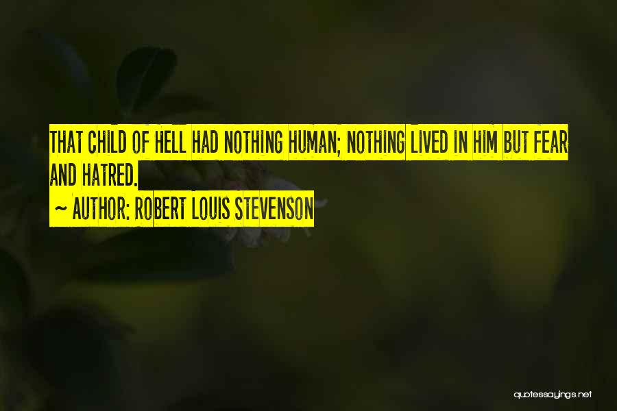 Robert Louis Stevenson Quotes: That Child Of Hell Had Nothing Human; Nothing Lived In Him But Fear And Hatred.