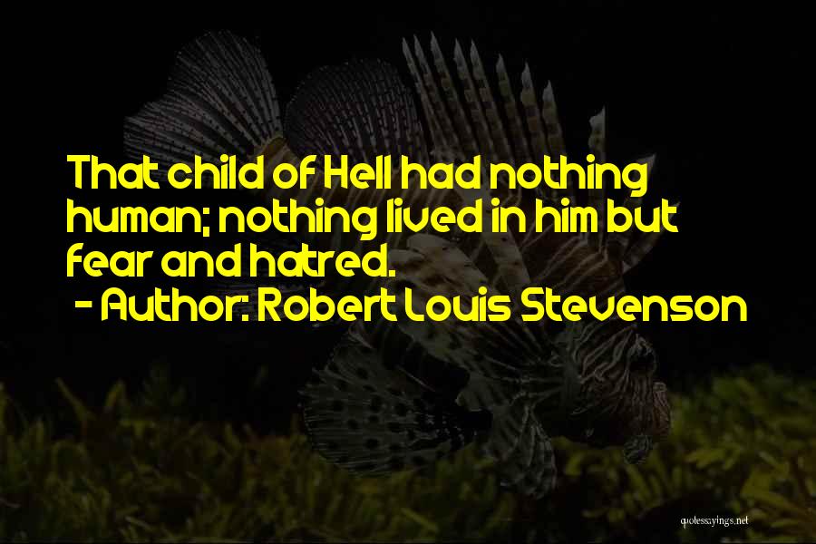 Robert Louis Stevenson Quotes: That Child Of Hell Had Nothing Human; Nothing Lived In Him But Fear And Hatred.