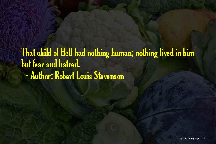 Robert Louis Stevenson Quotes: That Child Of Hell Had Nothing Human; Nothing Lived In Him But Fear And Hatred.