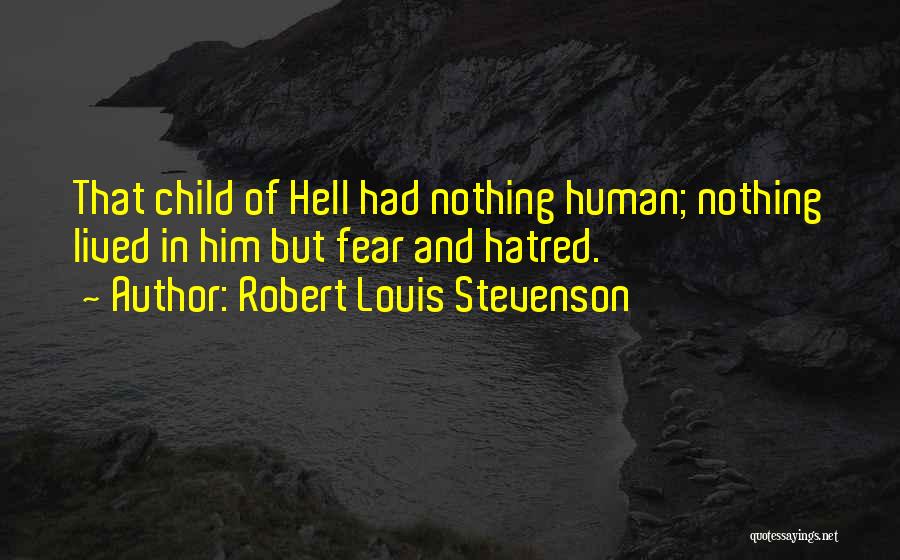 Robert Louis Stevenson Quotes: That Child Of Hell Had Nothing Human; Nothing Lived In Him But Fear And Hatred.