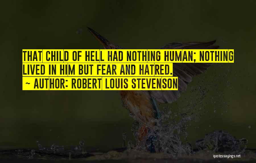 Robert Louis Stevenson Quotes: That Child Of Hell Had Nothing Human; Nothing Lived In Him But Fear And Hatred.