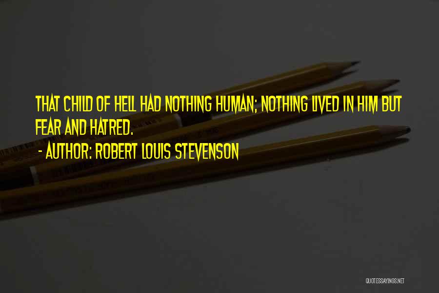 Robert Louis Stevenson Quotes: That Child Of Hell Had Nothing Human; Nothing Lived In Him But Fear And Hatred.