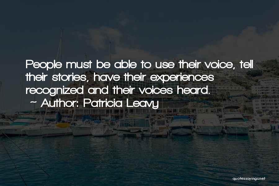 Patricia Leavy Quotes: People Must Be Able To Use Their Voice, Tell Their Stories, Have Their Experiences Recognized And Their Voices Heard.