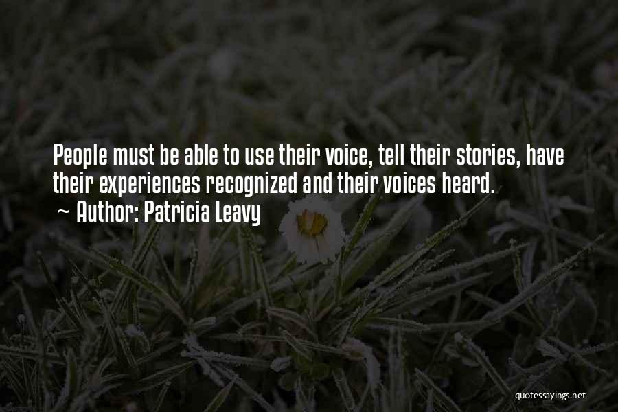 Patricia Leavy Quotes: People Must Be Able To Use Their Voice, Tell Their Stories, Have Their Experiences Recognized And Their Voices Heard.
