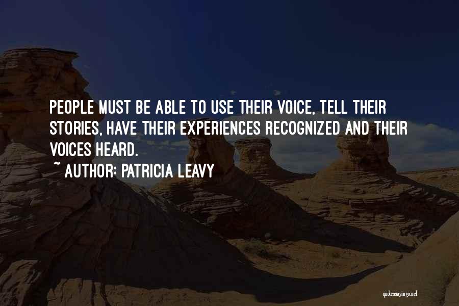 Patricia Leavy Quotes: People Must Be Able To Use Their Voice, Tell Their Stories, Have Their Experiences Recognized And Their Voices Heard.