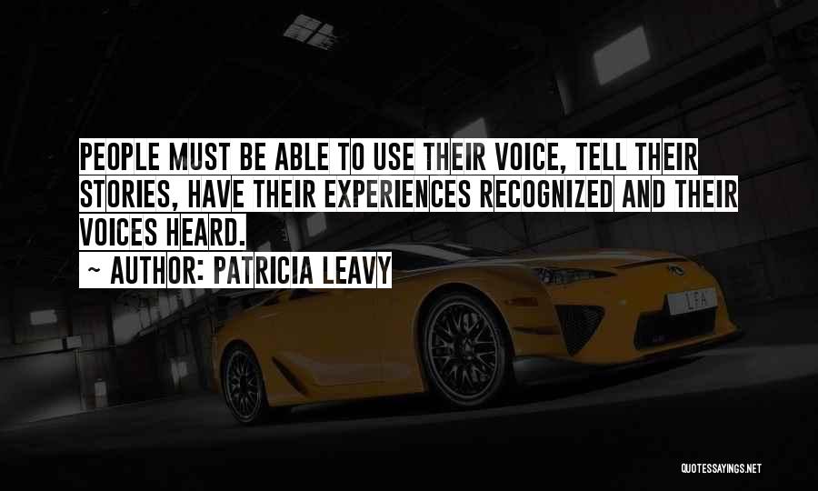 Patricia Leavy Quotes: People Must Be Able To Use Their Voice, Tell Their Stories, Have Their Experiences Recognized And Their Voices Heard.