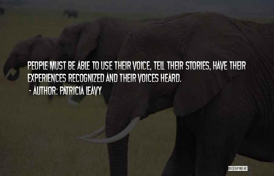 Patricia Leavy Quotes: People Must Be Able To Use Their Voice, Tell Their Stories, Have Their Experiences Recognized And Their Voices Heard.
