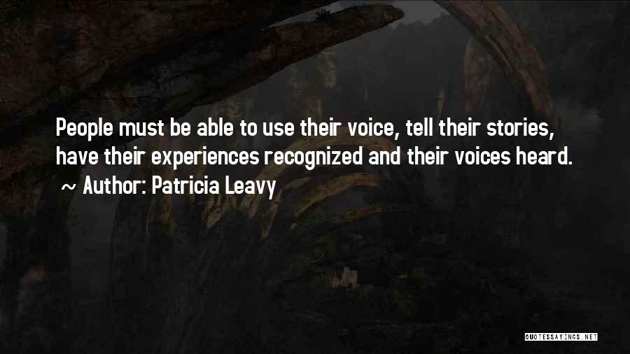 Patricia Leavy Quotes: People Must Be Able To Use Their Voice, Tell Their Stories, Have Their Experiences Recognized And Their Voices Heard.