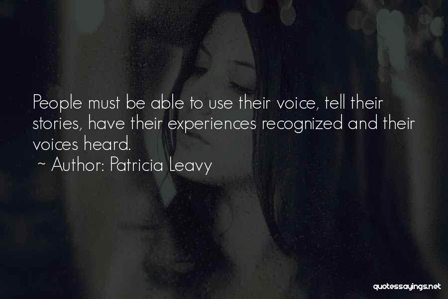 Patricia Leavy Quotes: People Must Be Able To Use Their Voice, Tell Their Stories, Have Their Experiences Recognized And Their Voices Heard.