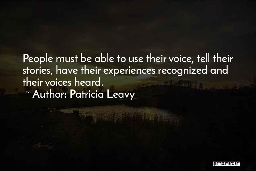 Patricia Leavy Quotes: People Must Be Able To Use Their Voice, Tell Their Stories, Have Their Experiences Recognized And Their Voices Heard.