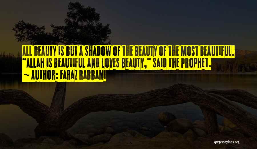 Faraz Rabbani Quotes: All Beauty Is But A Shadow Of The Beauty Of The Most Beautiful. Allah Is Beautiful And Loves Beauty, Said