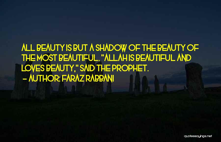 Faraz Rabbani Quotes: All Beauty Is But A Shadow Of The Beauty Of The Most Beautiful. Allah Is Beautiful And Loves Beauty, Said