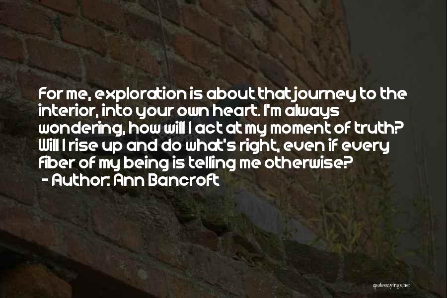 Ann Bancroft Quotes: For Me, Exploration Is About That Journey To The Interior, Into Your Own Heart. I'm Always Wondering, How Will I