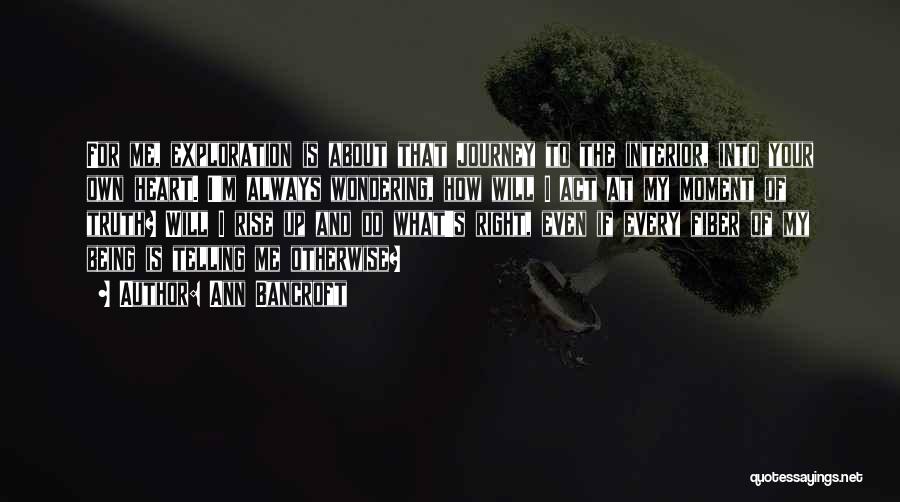 Ann Bancroft Quotes: For Me, Exploration Is About That Journey To The Interior, Into Your Own Heart. I'm Always Wondering, How Will I