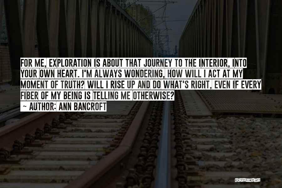 Ann Bancroft Quotes: For Me, Exploration Is About That Journey To The Interior, Into Your Own Heart. I'm Always Wondering, How Will I