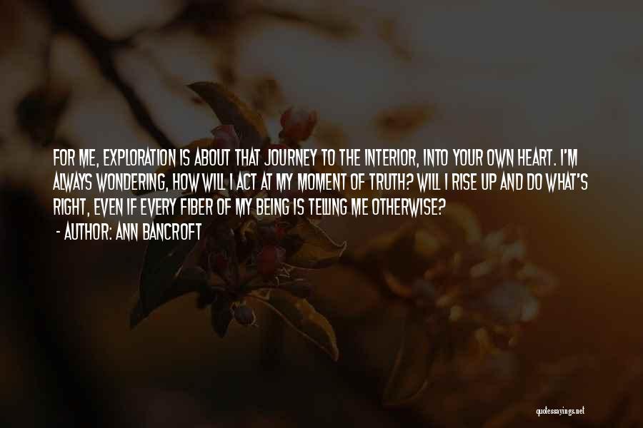 Ann Bancroft Quotes: For Me, Exploration Is About That Journey To The Interior, Into Your Own Heart. I'm Always Wondering, How Will I