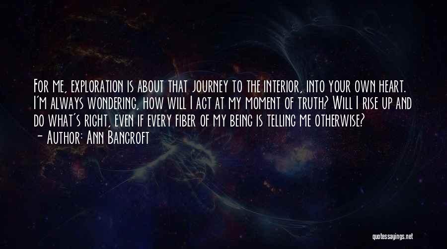 Ann Bancroft Quotes: For Me, Exploration Is About That Journey To The Interior, Into Your Own Heart. I'm Always Wondering, How Will I