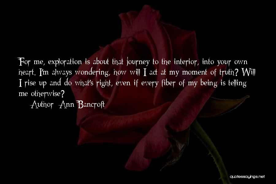 Ann Bancroft Quotes: For Me, Exploration Is About That Journey To The Interior, Into Your Own Heart. I'm Always Wondering, How Will I