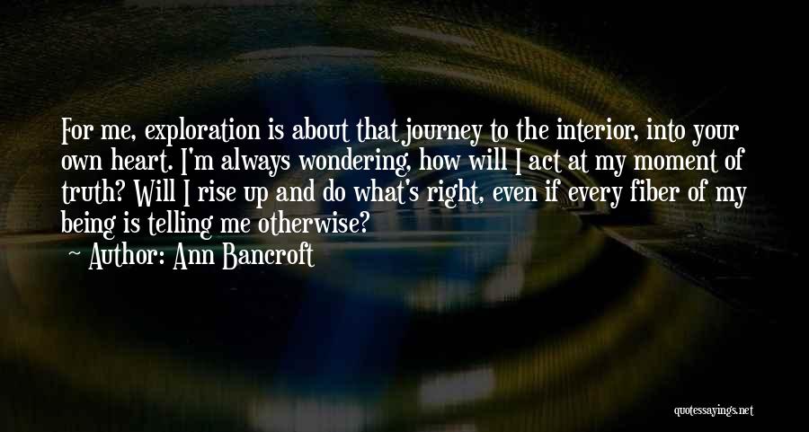 Ann Bancroft Quotes: For Me, Exploration Is About That Journey To The Interior, Into Your Own Heart. I'm Always Wondering, How Will I