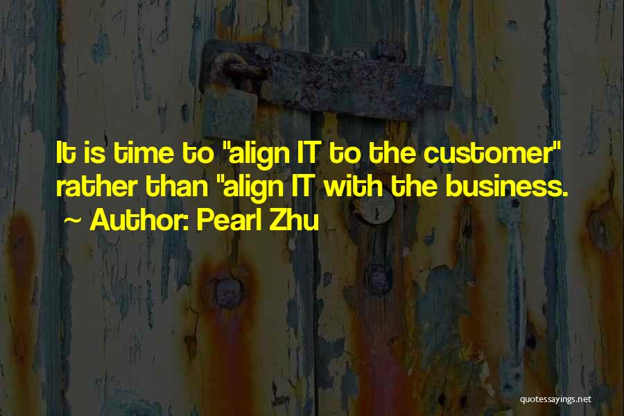 Pearl Zhu Quotes: It Is Time To Align It To The Customer Rather Than Align It With The Business.