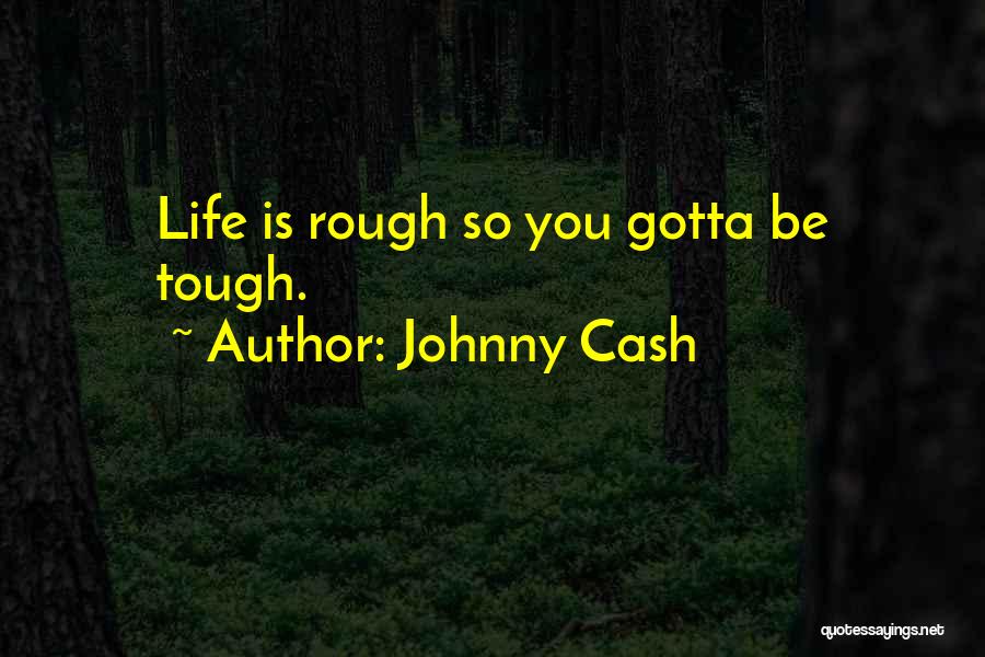 Johnny Cash Quotes: Life Is Rough So You Gotta Be Tough.