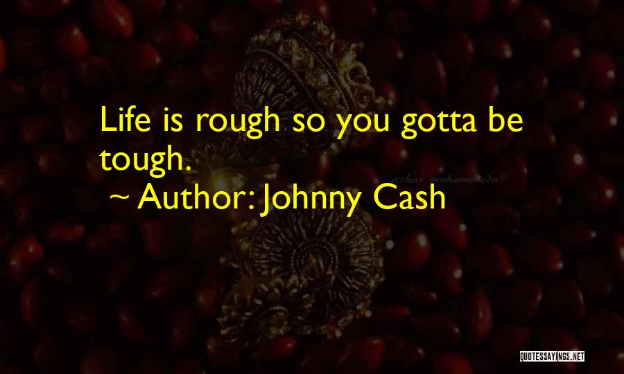 Johnny Cash Quotes: Life Is Rough So You Gotta Be Tough.