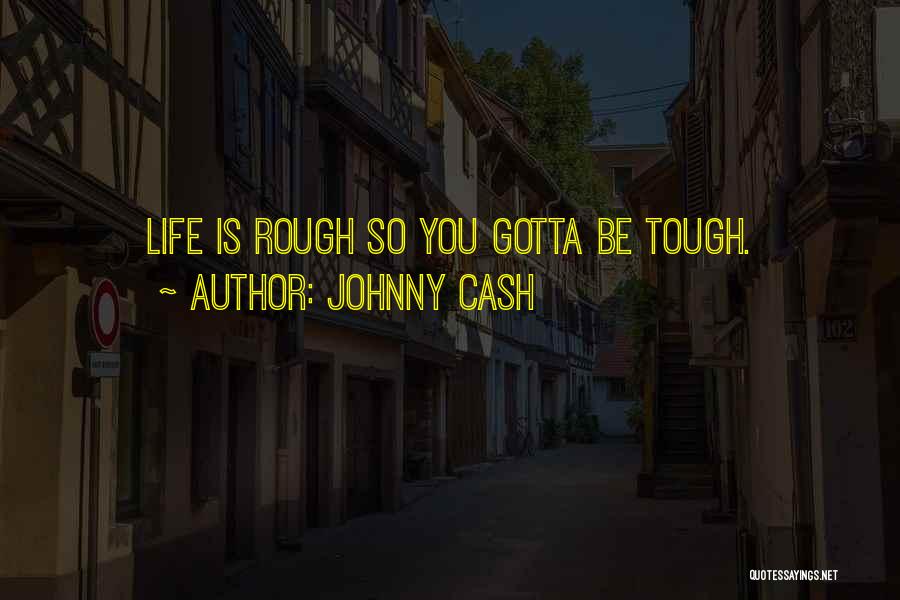 Johnny Cash Quotes: Life Is Rough So You Gotta Be Tough.