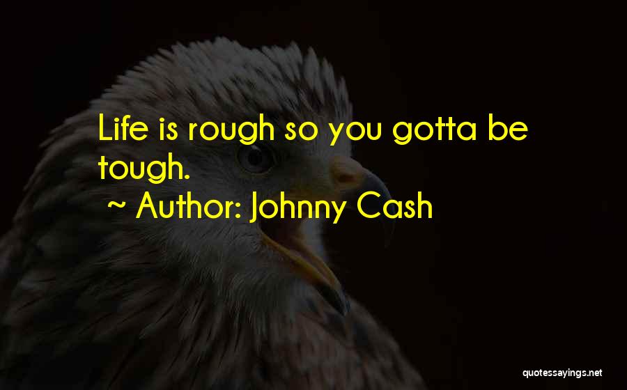 Johnny Cash Quotes: Life Is Rough So You Gotta Be Tough.