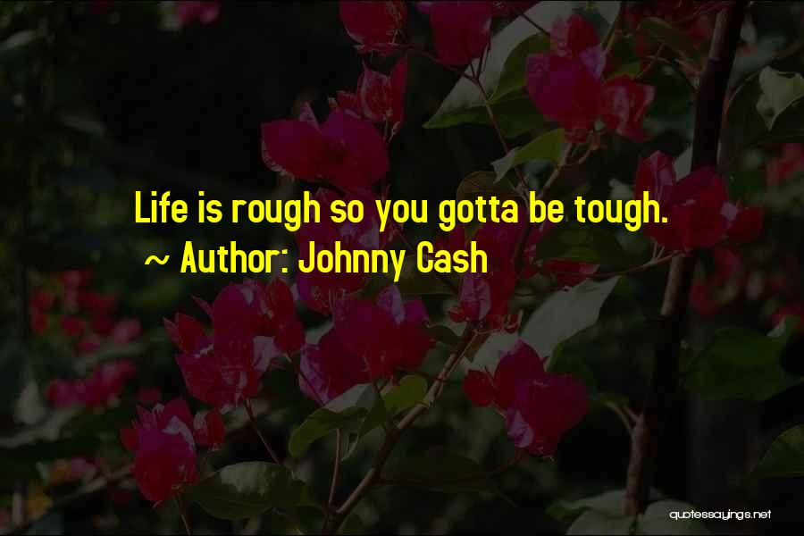 Johnny Cash Quotes: Life Is Rough So You Gotta Be Tough.