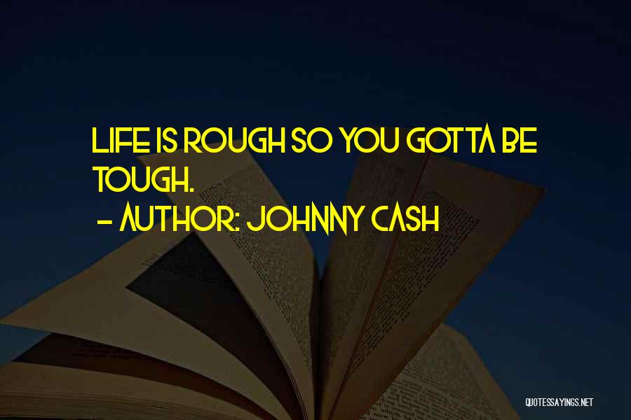 Johnny Cash Quotes: Life Is Rough So You Gotta Be Tough.