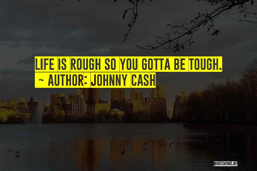 Johnny Cash Quotes: Life Is Rough So You Gotta Be Tough.