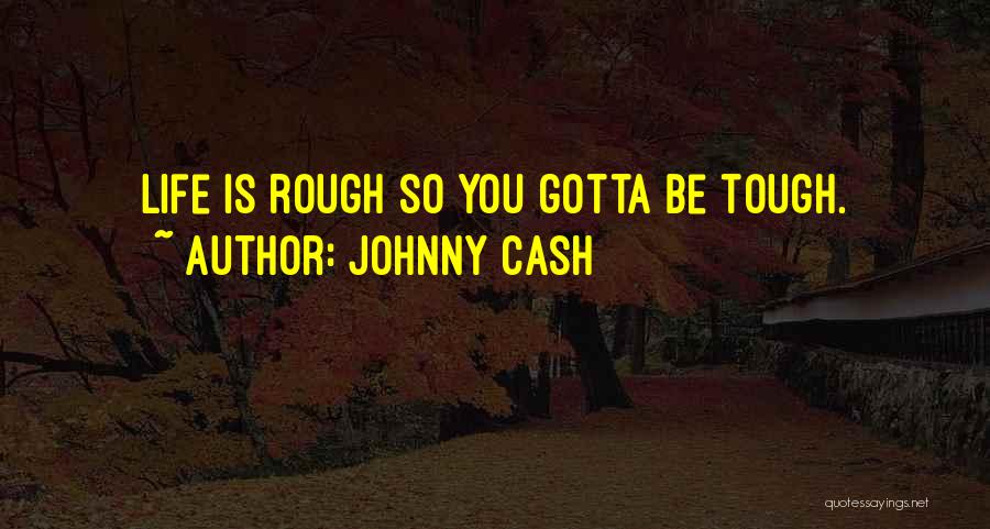 Johnny Cash Quotes: Life Is Rough So You Gotta Be Tough.