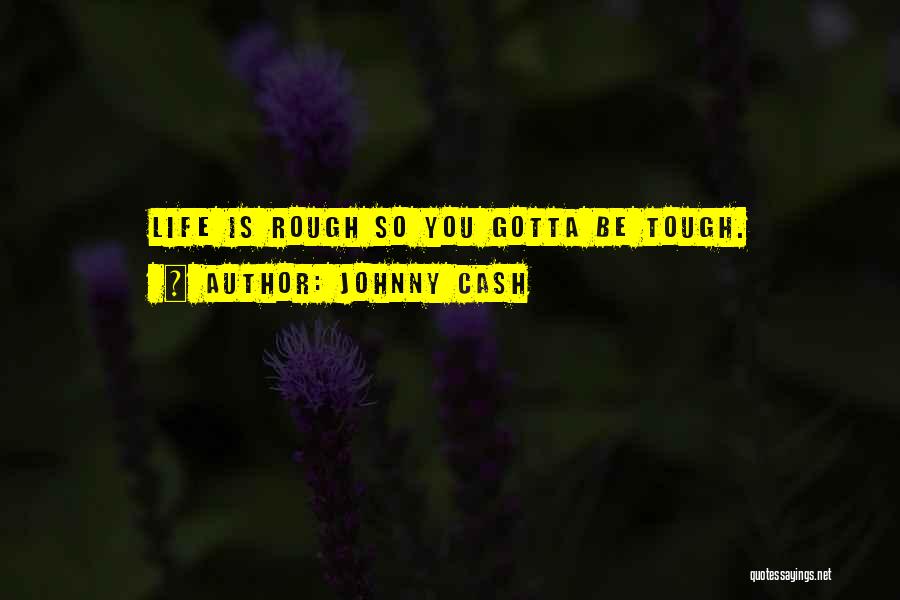 Johnny Cash Quotes: Life Is Rough So You Gotta Be Tough.