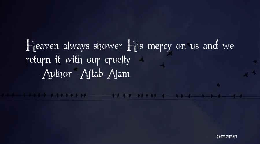 Aftab Alam Quotes: Heaven Always Shower His Mercy On Us And We Return It With Our Cruelty
