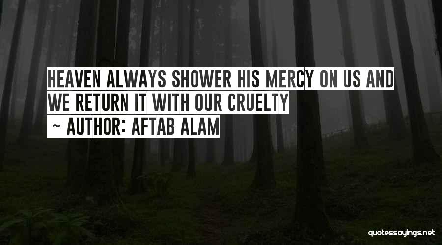 Aftab Alam Quotes: Heaven Always Shower His Mercy On Us And We Return It With Our Cruelty