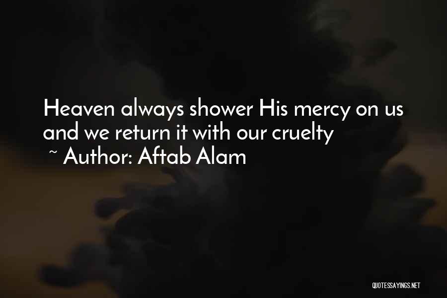 Aftab Alam Quotes: Heaven Always Shower His Mercy On Us And We Return It With Our Cruelty