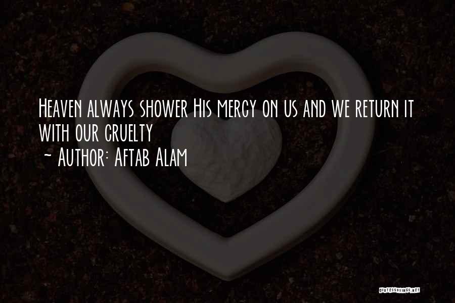 Aftab Alam Quotes: Heaven Always Shower His Mercy On Us And We Return It With Our Cruelty