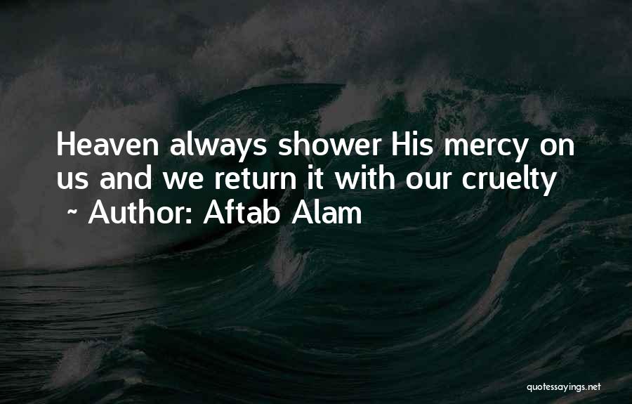 Aftab Alam Quotes: Heaven Always Shower His Mercy On Us And We Return It With Our Cruelty