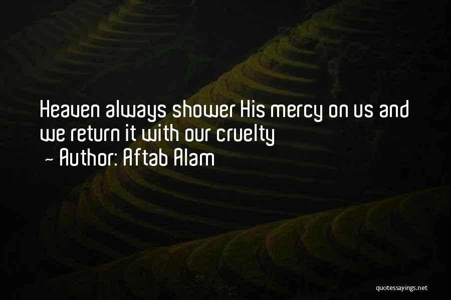 Aftab Alam Quotes: Heaven Always Shower His Mercy On Us And We Return It With Our Cruelty